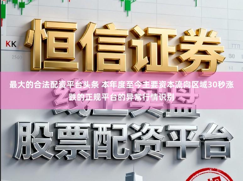 最大的合法配资平台头条 本年度至今主要资本流向区域30秒涨跌的正规平台的异常行情识别