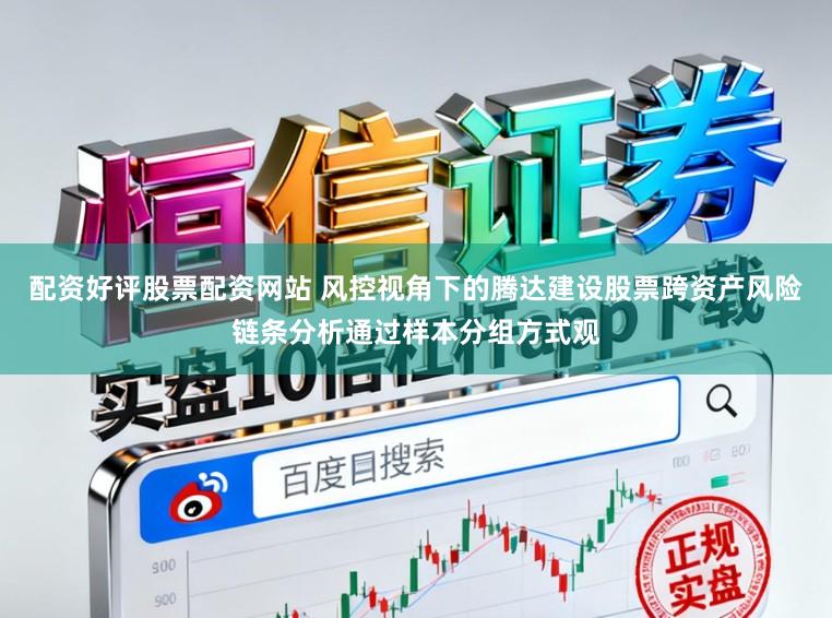 配资好评股票配资网站 风控视角下的腾达建设股票跨资产风险链条分析通过样本分组方式观