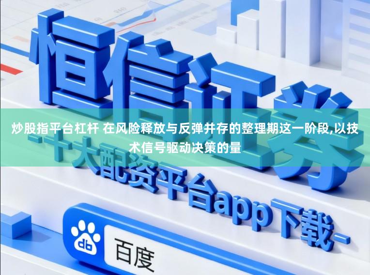 炒股指平台杠杆 在风险释放与反弹并存的整理期这一阶段,以技术信号驱动决策的量