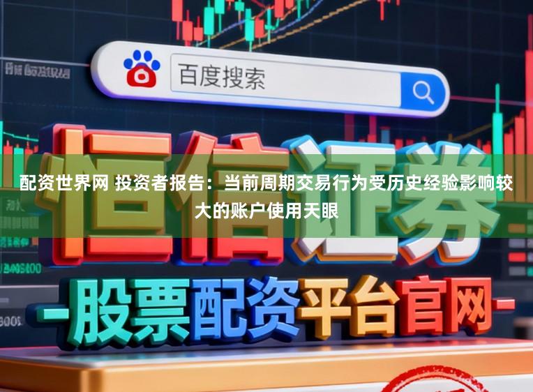 配资世界网 投资者报告：当前周期交易行为受历史经验影响较大的账户使用天眼