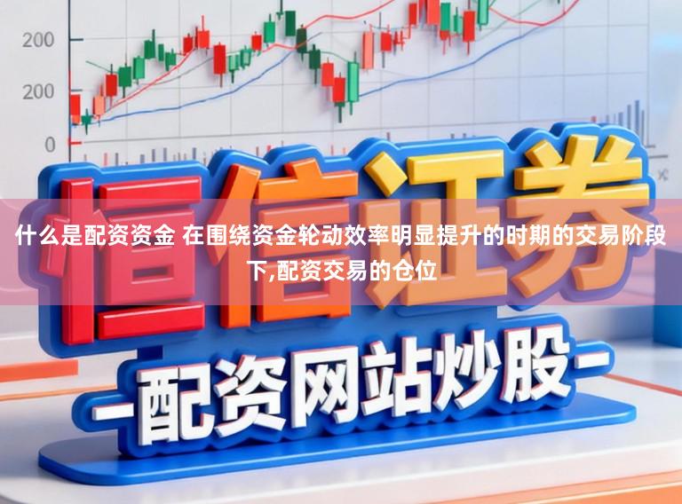 什么是配资资金 在围绕资金轮动效率明显提升的时期的交易阶段下,配资交易的仓位