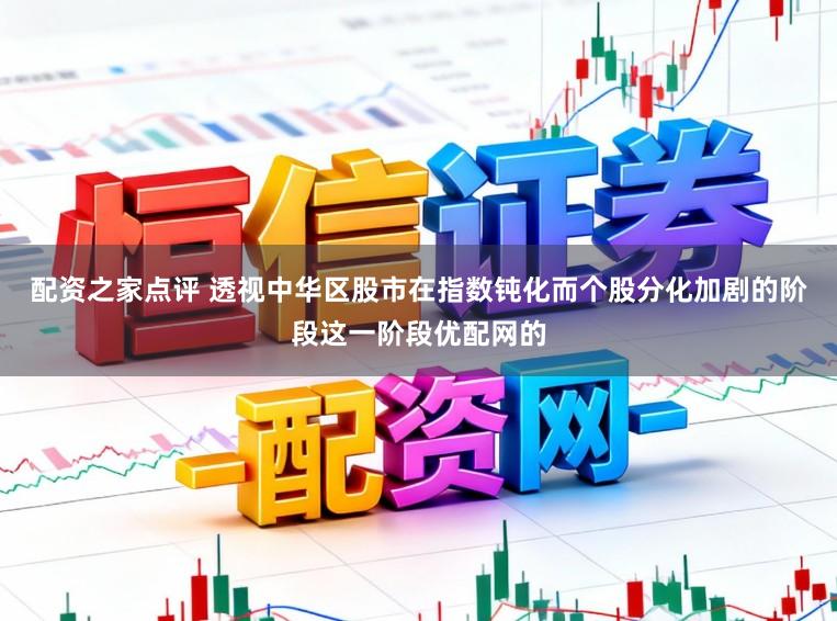配资之家点评 透视中华区股市在指数钝化而个股分化加剧的阶段这一阶段优配网的