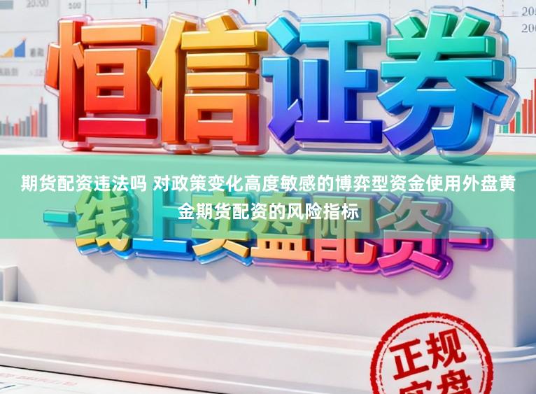 期货配资违法吗 对政策变化高度敏感的博弈型资金使用外盘黄金期货配资的风险指标