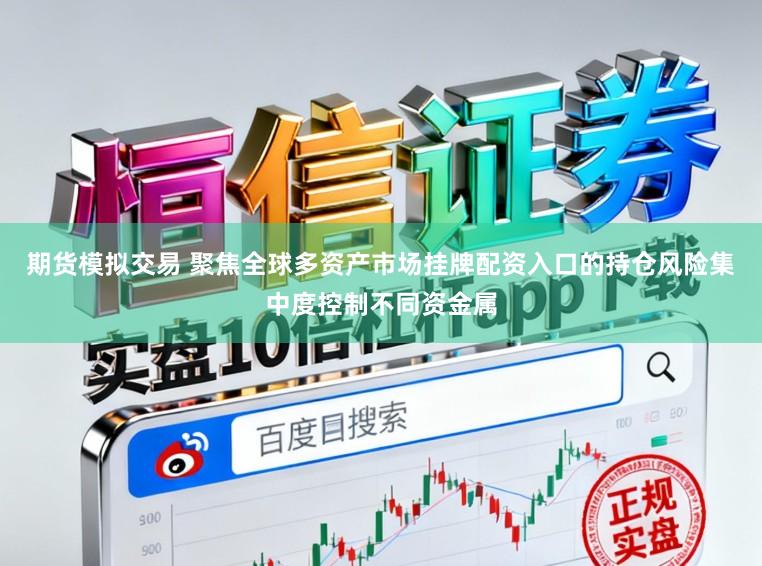 期货模拟交易 聚焦全球多资产市场挂牌配资入口的持仓风险集中度控制不同资金属