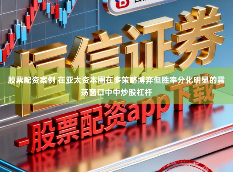 股票配资案例 在亚太资本圈在多策略博弈但胜率分化明显的震荡窗口中中炒股杠杆