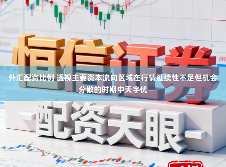外汇配资比例 透视主要资本流向区域在行情延续性不足但机会分散的时期中天宇优
