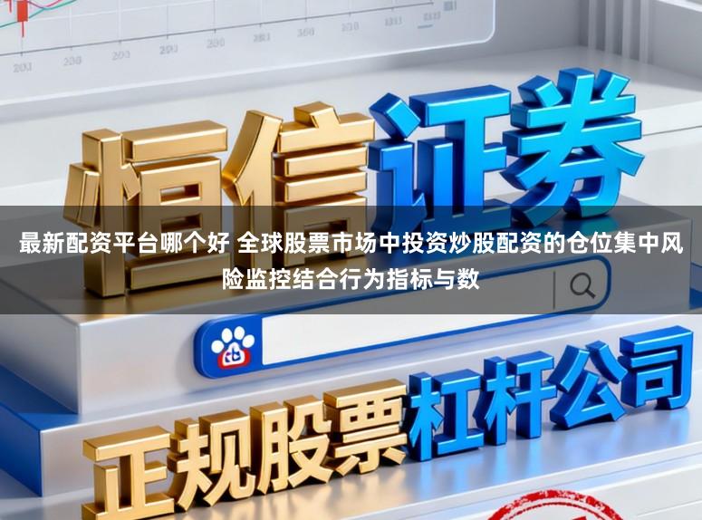 最新配资平台哪个好 全球股票市场中投资炒股配资的仓位集中风险监控结合行为指标与数