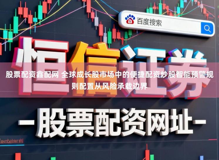 股票配资鑫配网 全球成长股市场中的便捷配资炒股智能预警规则配置从风险承载边界
