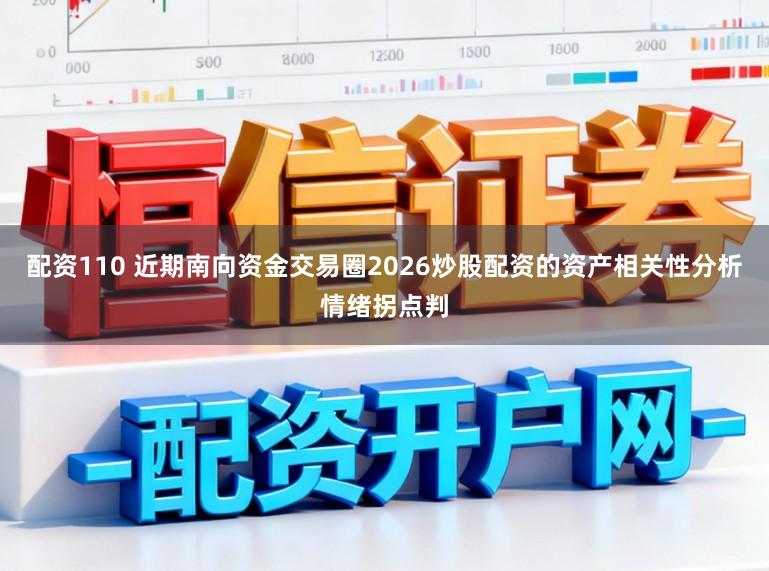 配资110 近期南向资金交易圈2026炒股配资的资产相关性分析情绪拐点判