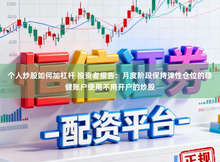 个人炒股如何加杠杆 投资者报告：月度阶段保持弹性仓位的稳健账户使用不用开户的炒股