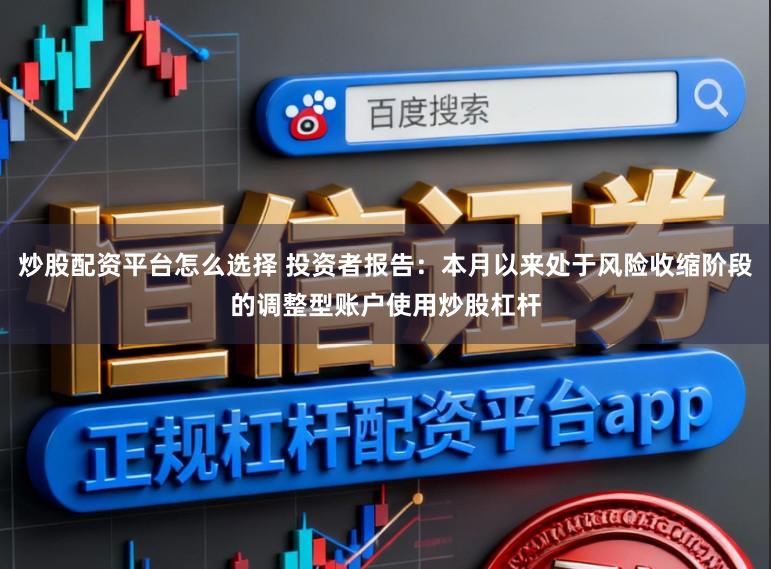 炒股配资平台怎么选择 投资者报告：本月以来处于风险收缩阶段的调整型账户使用炒股杠杆