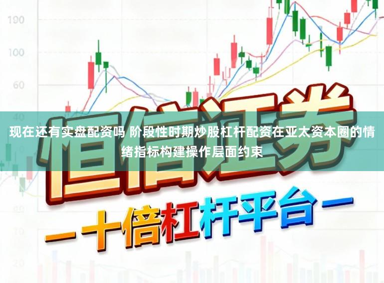 现在还有实盘配资吗 阶段性时期炒股杠杆配资在亚太资本圈的情绪指标构建操作层面约束
