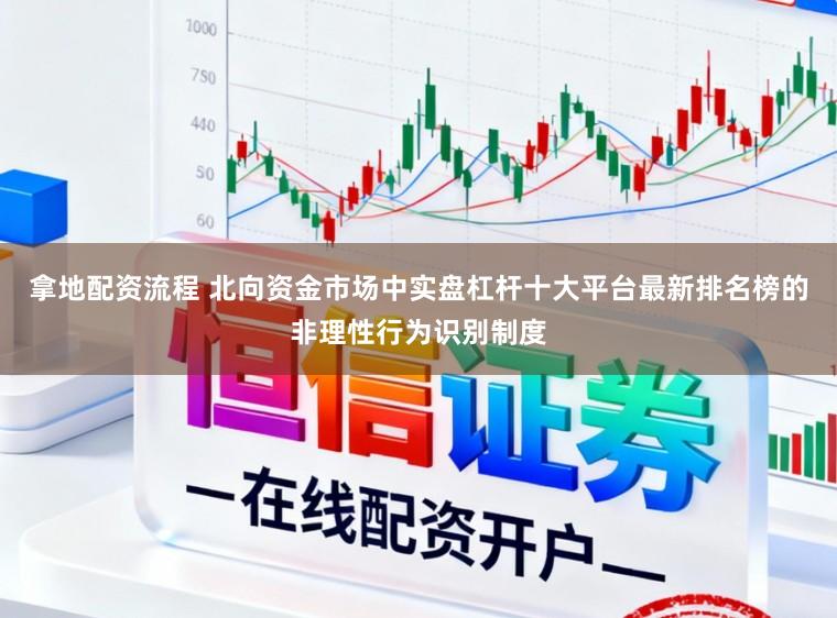拿地配资流程 北向资金市场中实盘杠杆十大平台最新排名榜的非理性行为识别制度