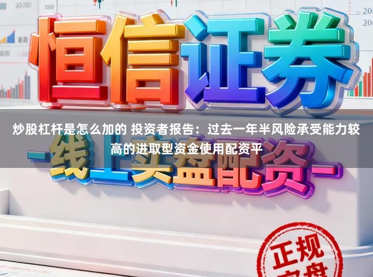 炒股杠杆是怎么加的 投资者报告：过去一年半风险承受能力较高的进取型资金使用配资平