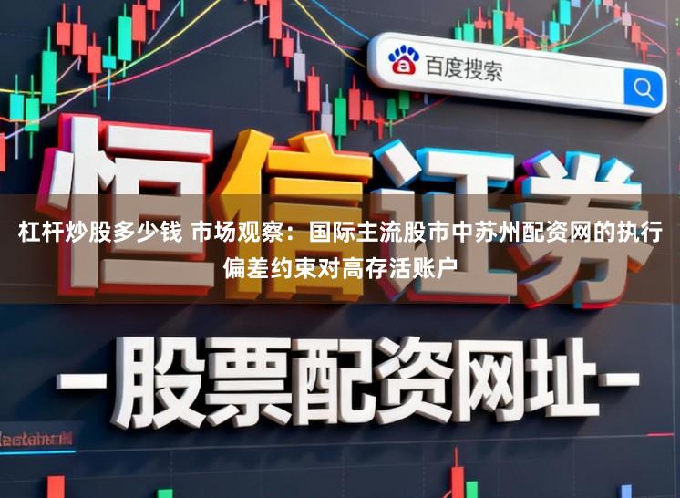 杠杆炒股多少钱 市场观察：国际主流股市中苏州配资网的执行偏差约束对高存活账户