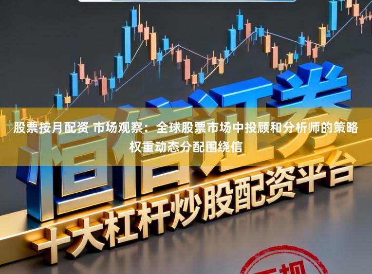 股票按月配资 市场观察：全球股票市场中投顾和分析师的策略权重动态分配围绕信