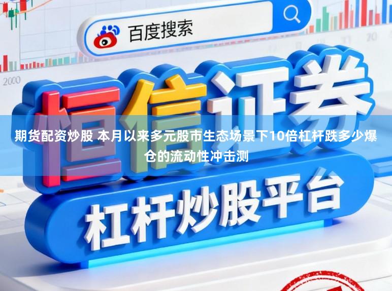 期货配资炒股 本月以来多元股市生态场景下10倍杠杆跌多少爆仓的流动性冲击测