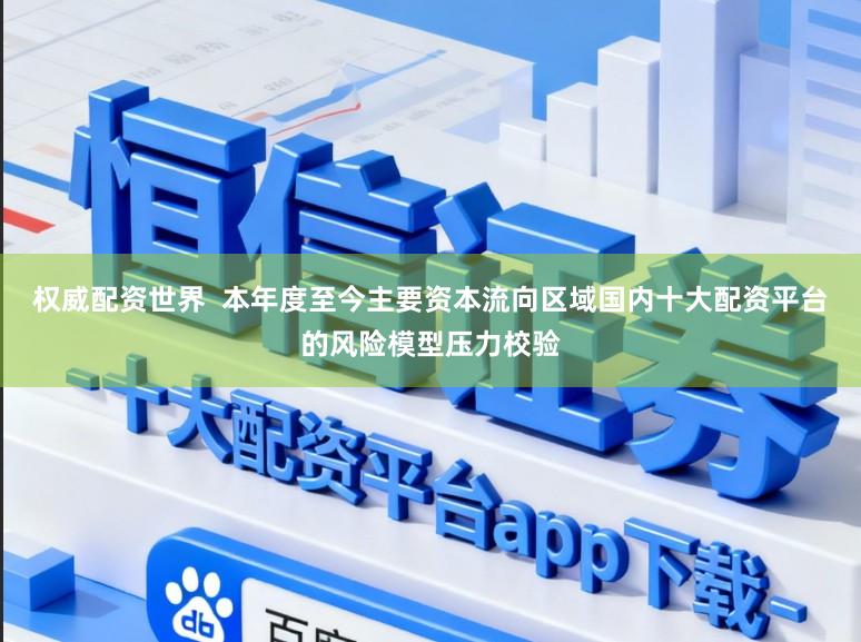 权威配资世界  本年度至今主要资本流向区域国内十大配资平台的风险模型压力校验