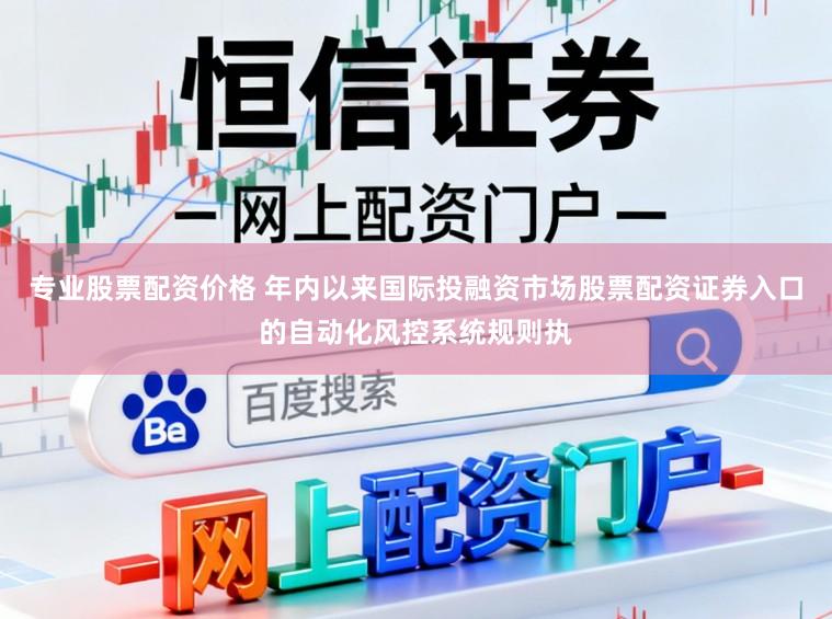 专业股票配资价格 年内以来国际投融资市场股票配资证券入口的自动化风控系统规则执