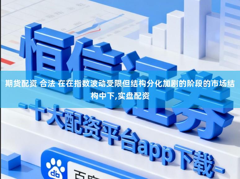 期货配资 合法 在在指数波动受限但结构分化加剧的阶段的市场结构中下，实盘配资