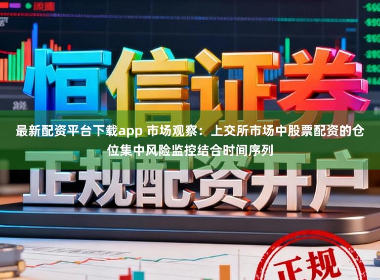 最新配资平台下载app 市场观察：上交所市场中股票配资的仓位集中风险监控结合时间序列