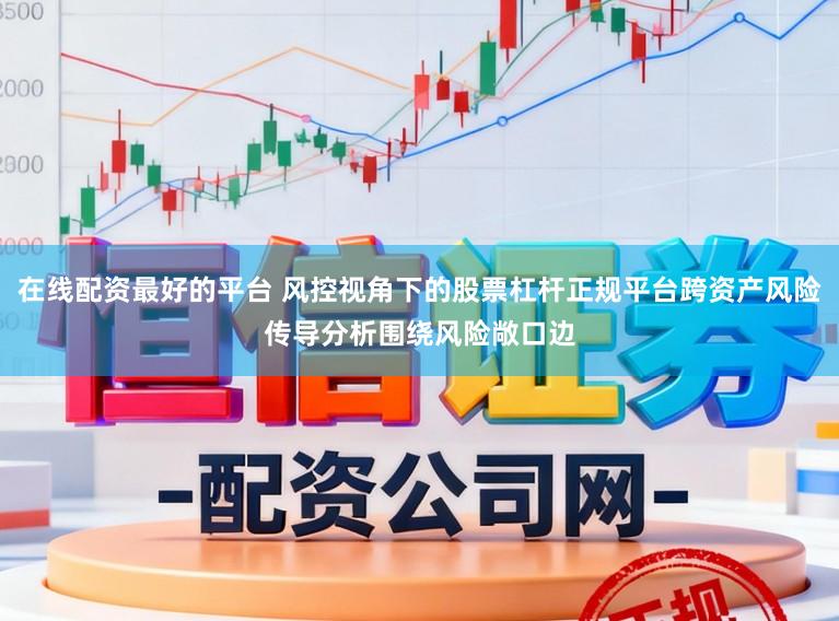 在线配资最好的平台 风控视角下的股票杠杆正规平台跨资产风险传导分析围绕风险敞口边