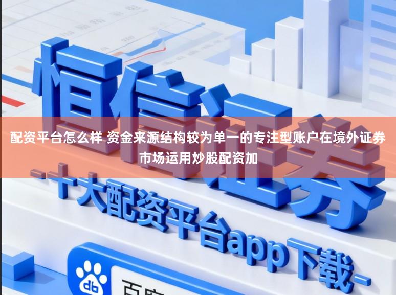 配资平台怎么样 资金来源结构较为单一的专注型账户在境外证券市场运用炒股配资加