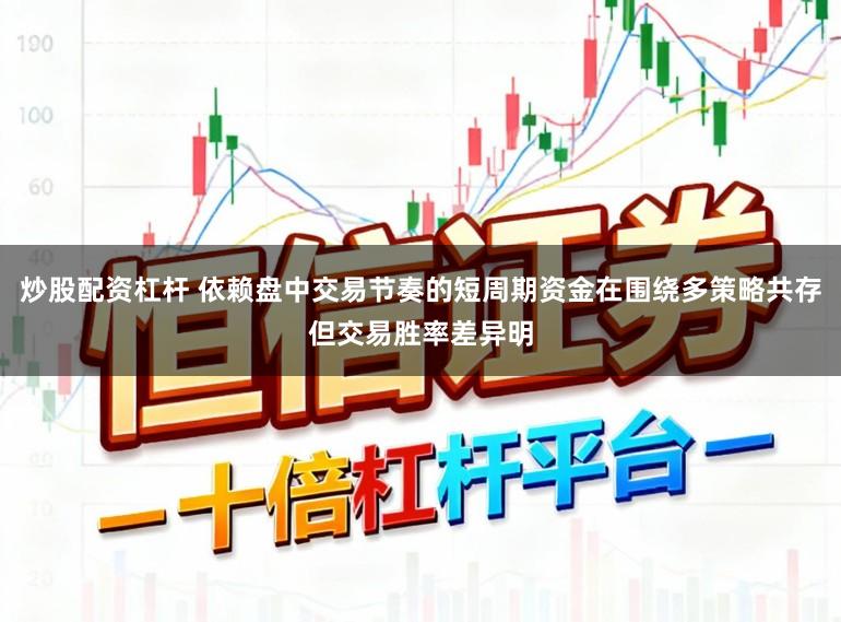 炒股配资杠杆 依赖盘中交易节奏的短周期资金在围绕多策略共存但交易胜率差异明