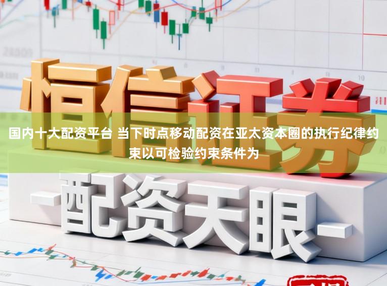 国内十大配资平台 当下时点移动配资在亚太资本圈的执行纪律约束以可检验约束条件为