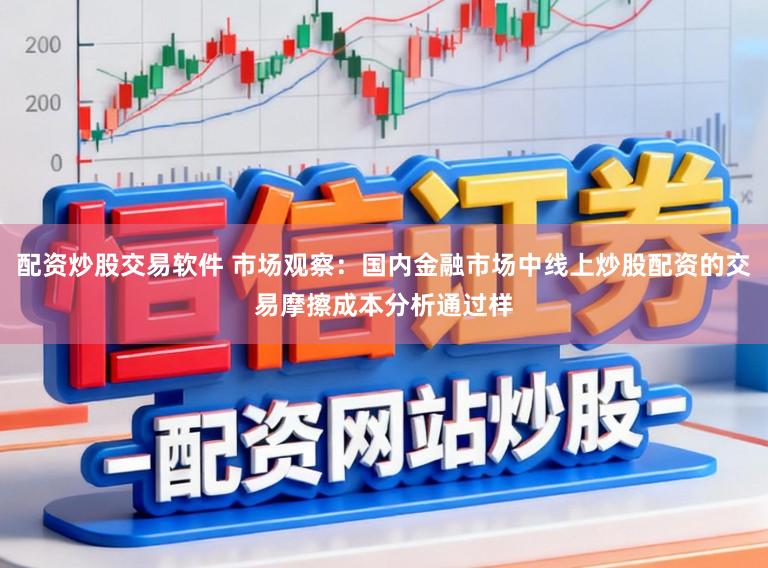 配资炒股交易软件 市场观察：国内金融市场中线上炒股配资的交易摩擦成本分析通过样