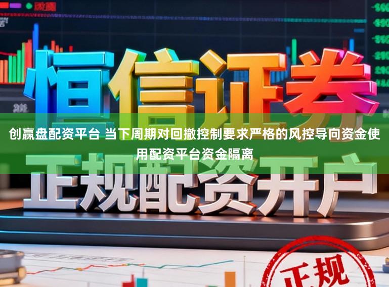 创赢盘配资平台 当下周期对回撤控制要求严格的风控导向资金使用配资平台资金隔离