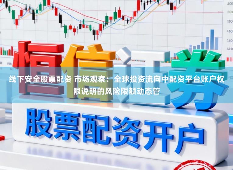 线下安全股票配资 市场观察：全球投资流向中配资平台账户权限说明的风险限额动态管
