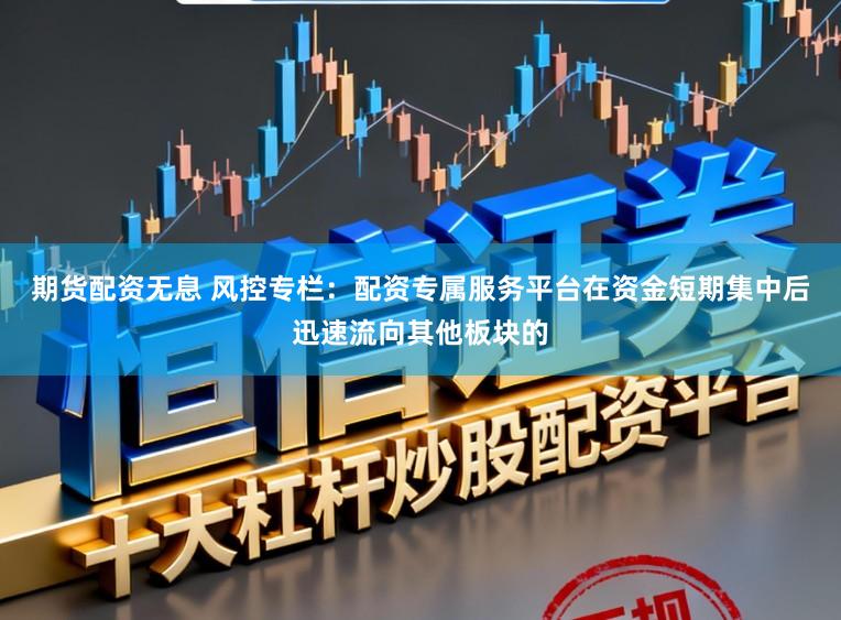 期货配资无息 风控专栏：配资专属服务平台在资金短期集中后迅速流向其他板块的
