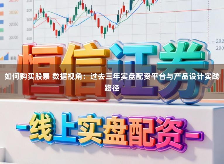 如何购买股票 数据视角:过去三年实盘配资平台与产品设计实践路径