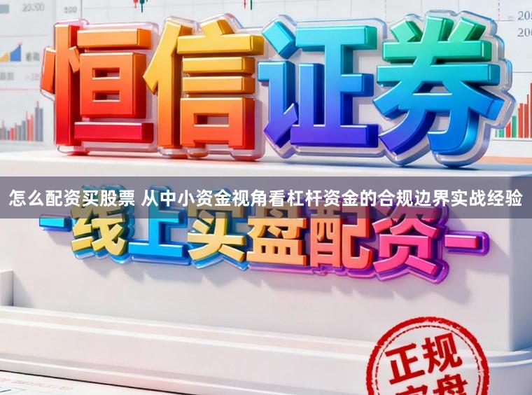 怎么配资买股票 从中小资金视角看杠杆资金的合规边界实战经验