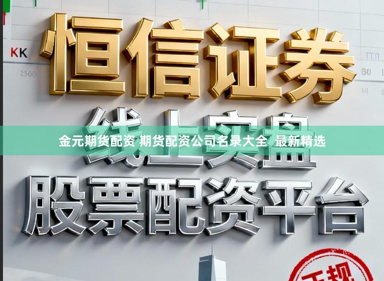 金元期货配资 期货配资公司名录大全  最新精选