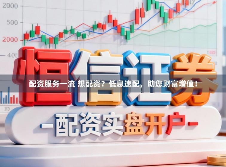 配资服务一流 想配资？低息速配，助您财富增值！