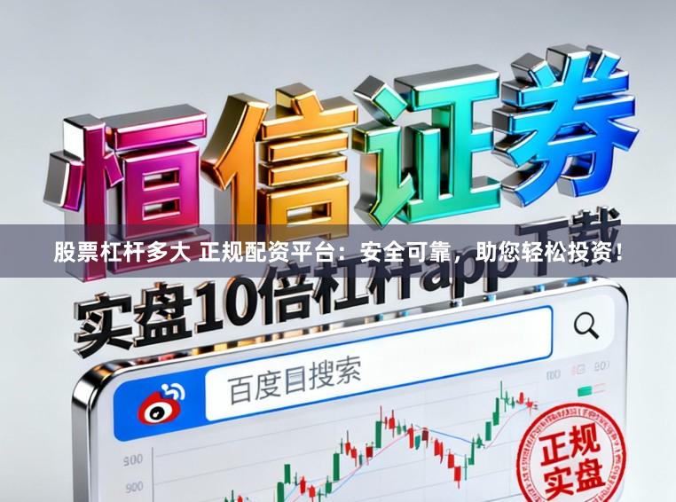 股票杠杆多大 正规配资平台：安全可靠，助您轻松投资！