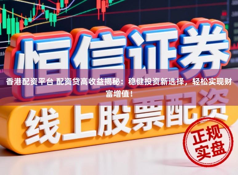 香港配资平台 配资贷高收益揭秘：稳健投资新选择，轻松实现财富增值！