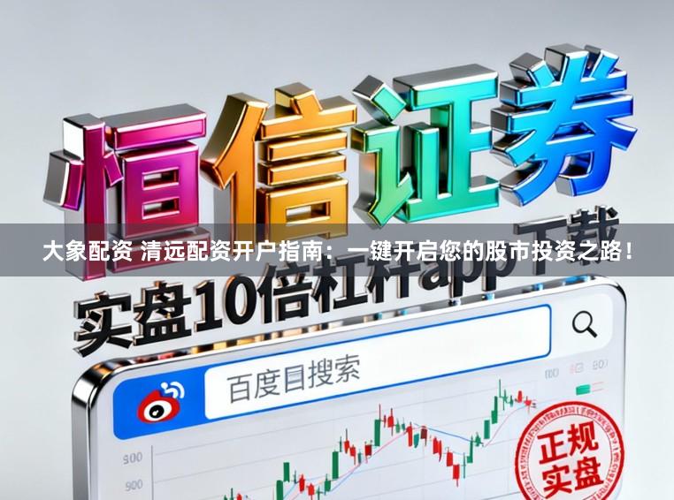 大象配资 清远配资开户指南：一键开启您的股市投资之路！