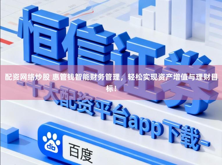 配资网络炒股 惠管钱智能财务管理，轻松实现资产增值与理财目标！