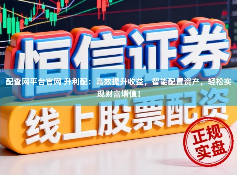 配查网平台官网 升利配：高效提升收益，智能配置资产，轻松实现财富增值！