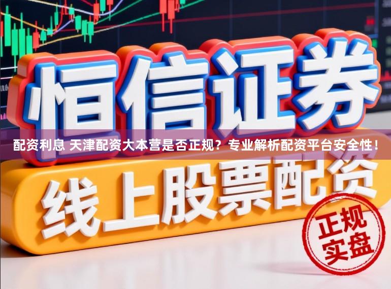配资利息 天津配资大本营是否正规？专业解析配资平台安全性！