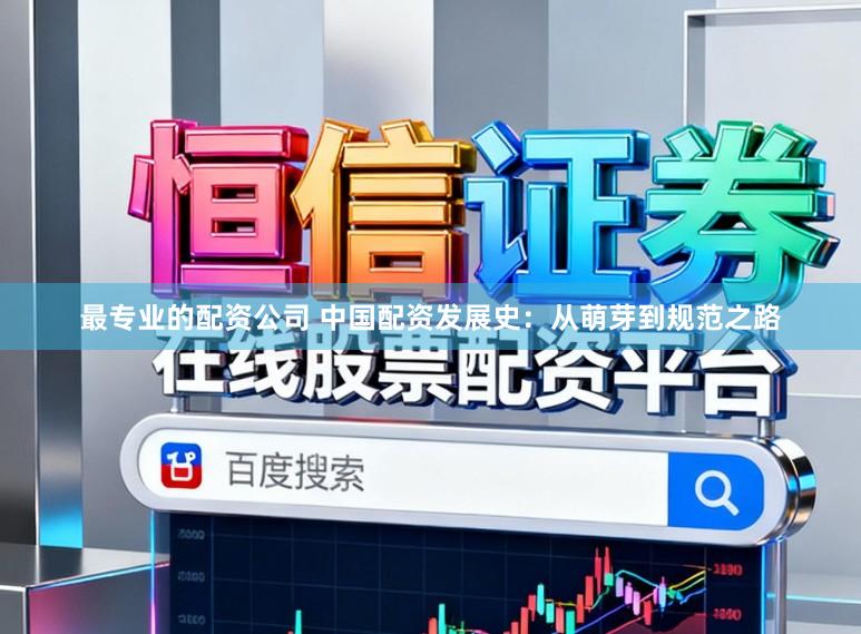 最专业的配资公司 中国配资发展史：从萌芽到规范之路