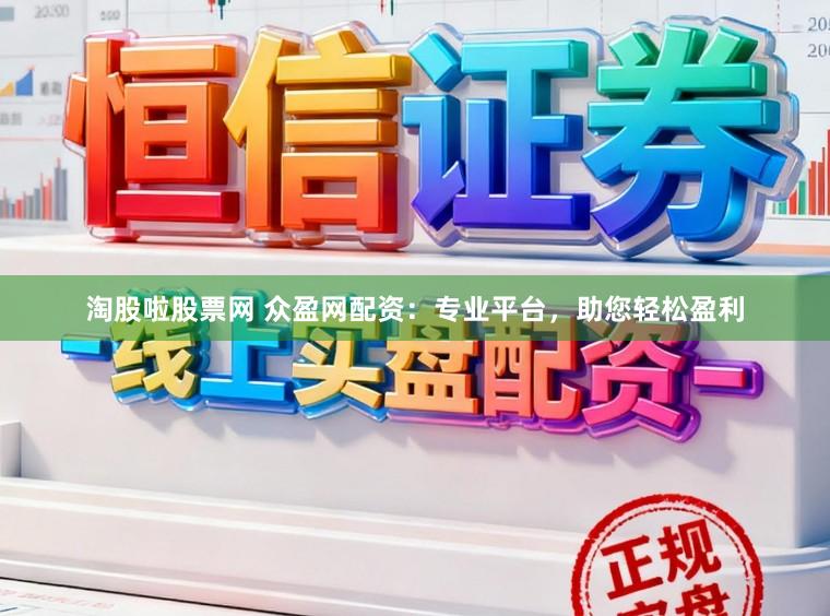 淘股啦股票网 众盈网配资：专业平台，助您轻松盈利