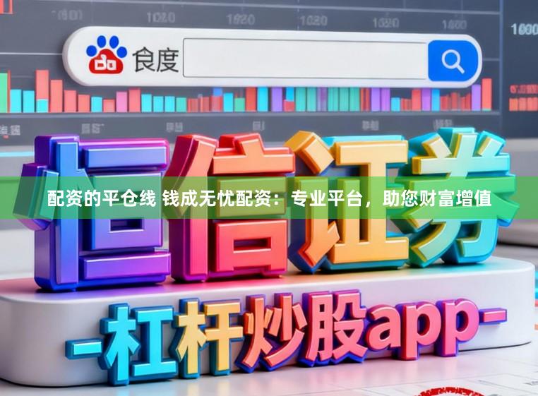 配资的平仓线 钱成无忧配资：专业平台，助您财富增值