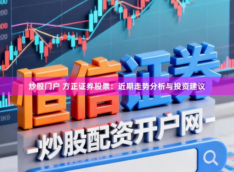 炒股门户 方正证券股票:近期走势分析与投资建议