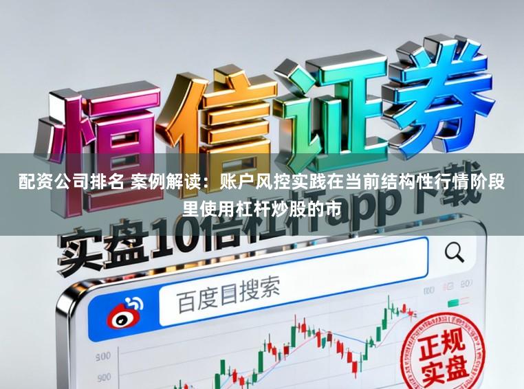 配资公司排名 案例解读：账户风控实践在当前结构性行情阶段里使用杠杆炒股的市