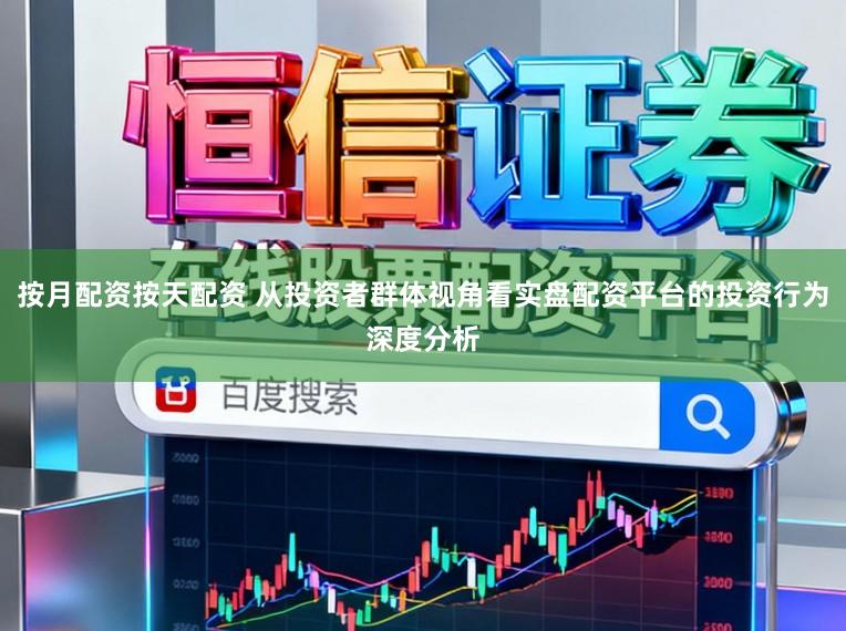 按月配资按天配资 从投资者群体视角看实盘配资平台的投资行为深度分析