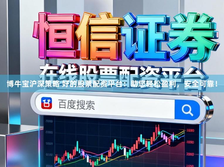 博牛宝沪深策略 好的股票配资平台：助您轻松盈利，安全可靠！